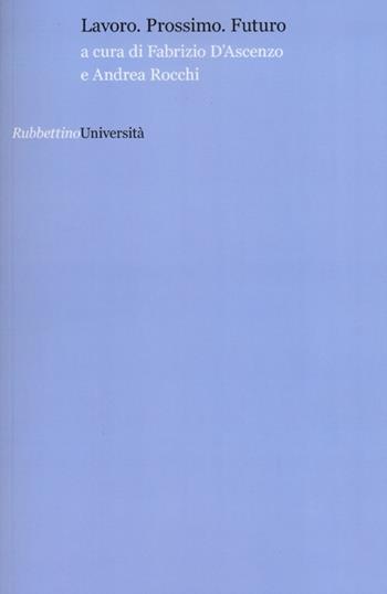 Lavoro. Prossimo. Futuro - Fabrizio D'Ascenzo, Andrea Rocchi - Libro Rubbettino 2012, Università | Libraccio.it