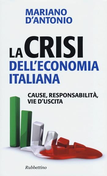 La crisi dell'economia italiana. Cause, responsabilità, vie d'uscita - Mariano D'Antonio - Libro Rubbettino 2013, Problemi aperti | Libraccio.it