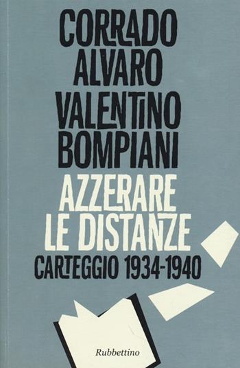 Azzerare le distanze. Carteggio 1934-1940 - Corrado Alvaro, Valentino Bompiani - Libro Rubbettino 2013, Carteggi | Libraccio.it