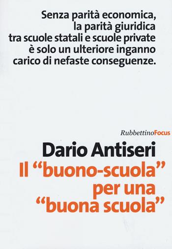 Il «buono-scuola» per una «buona scuola» - Dario Antiseri - Libro Rubbettino 2015, Focus | Libraccio.it