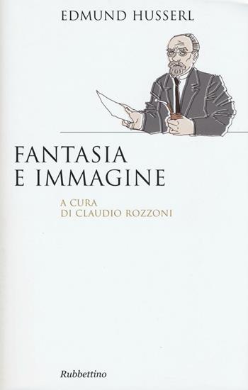 Fantasia e immagine - Edmund Husserl - Libro Rubbettino 2017, Saggi | Libraccio.it