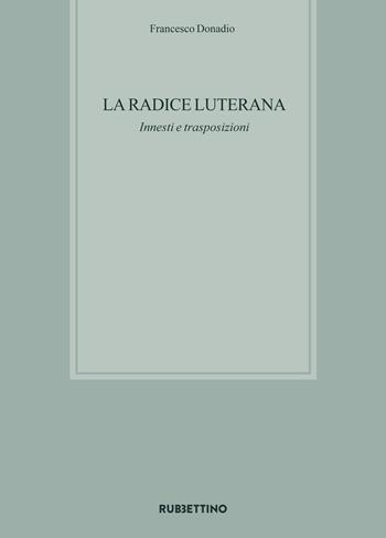 La radice luterana. Innesti e trasposizioni - Francesco Donadio - Libro Rubbettino 2017, Biblioteca di studi filosofici | Libraccio.it