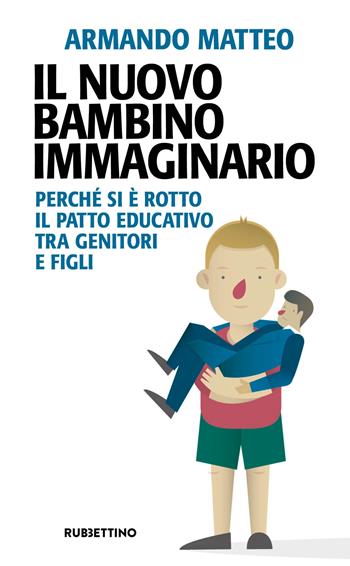 Il nuovo bambino immaginario. Perché si è rotto il patto educativo tra genitori e figli - Armando Matteo - Libro Rubbettino 2020, Problemi aperti | Libraccio.it