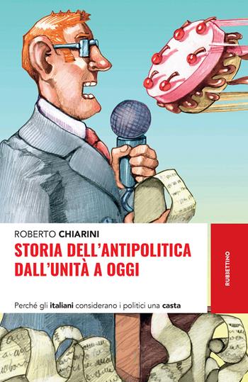 Storia dell'antipolitica dall'Unità a oggi. Perché gli italiani considerano i politici una casta - Roberto Chiarini - Libro Rubbettino 2021, Storie | Libraccio.it