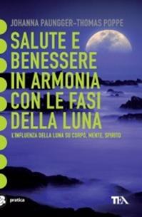 Salute e benessere in armonia con le fasi della luna - Johanna Paungger, Thomas Poppe - Libro TEA 2002, Tea pratica | Libraccio.it