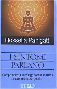 I sintomi parlano. Comprendere il messaggio della malattia e servirsene per guarire - Rossella Panigatti - Libro TEA 2003, Tea pratica | Libraccio.it