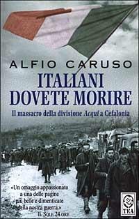 Italiani dovete morire. Il massacro della divisione Acqui a Cefalonia - Alfio Caruso - Libro TEA 2003, Saggistica TEA | Libraccio.it