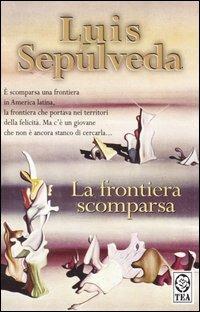 La frontiera scomparsa - Luis Sepúlveda - Libro TEA 2004, Teadue | Libraccio.it