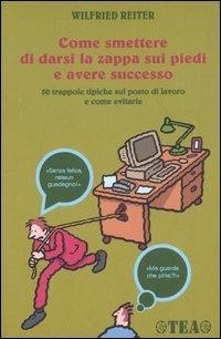 Come smettere di darsi la zappa sui piedi e avere successo - Wilfried Reiter - Libro TEA 2006, TEA pratica | Libraccio.it