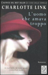 L' uomo che amava troppo - Charlotte Link - Libro TEA 2006, Teadue | Libraccio.it