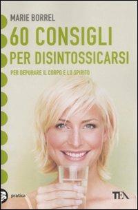 60 consigli per disintossicarsi - Marie Borrel - Libro TEA 2009, TEA pratica | Libraccio.it