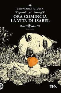 Ora comincia la vita di Isabel - Giovanna Giolla - Libro TEA 2012, Narrativa Tea | Libraccio.it