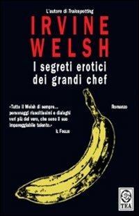 I segreti erotici dei grandi chef - Irvine Welsh - Libro TEA 2008, Teadue | Libraccio.it