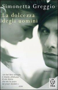La dolcezza degli uomini - Simonetta Greggio - Libro TEA 2008, Teadue | Libraccio.it