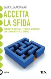 Accetta la sfida. 7 giorni per superare le paure e affrontare ogni cambiamento alla grande - Gabriella Goddard - Libro TEA 2010, Tea pratica | Libraccio.it