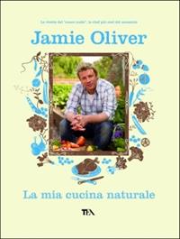 La mia cucina naturale. Ediz. illustrata - Jamie Oliver - Libro TEA 2008 | Libraccio.it