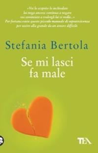 Se mi lasci fa male. Piccolo manuale di sopravvivenza per uscire alla grande da un amore difficile - Stefania Bertola - Libro TEA 2009, Teadue | Libraccio.it