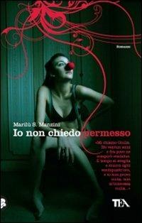 Io non chiedo permesso - Marilù S. Manzini - Libro TEA 2009, Teadue | Libraccio.it