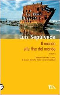 Il mondo alla fine del mondo - Luis Sepúlveda - Libro TEA 2011, Teadue | Libraccio.it