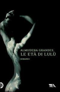 Le età di Lulù - Almudena Grandes - Libro TEA 2011, I Grandi TEA | Libraccio.it