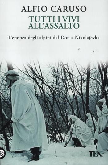 Tutti i vivi all'assalto. L'epopea degli alpini dal Don a Nikolajevka - Alfio Caruso - Libro TEA 2012, Saggistica TEA | Libraccio.it