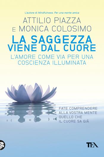 La saggezza viene dal cuore. L'amore come via per una coscienza illimitata - Attilio Piazza, Monica Colosimo - Libro TEA 2013, TEA Varia | Libraccio.it