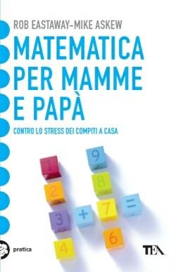 Matematica per mamme e papà. Contro lo stress dei compiti a casa - Rob Eastaway, Mike Askew - Libro TEA 2013, Tea pratica | Libraccio.it