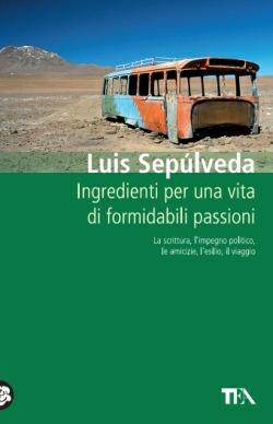 Ingredienti per una vita di formidabili passioni - Luis Sepúlveda - Libro TEA 2015, Teadue | Libraccio.it