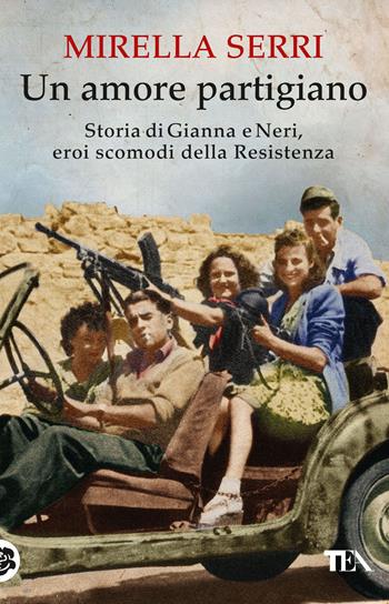 Un amore partigiano. Storia di Gianna e Neri, eroi scomodi della Resistenza - Mirella Serri - Libro TEA 2017, Teadue | Libraccio.it