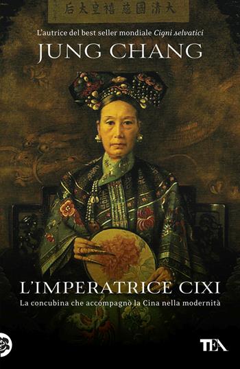 L'imperatrice Cixi. La concubina che accompagnò la Cina nella modernità - Jung Chang - Libro TEA 2017, I Grandi TEA | Libraccio.it
