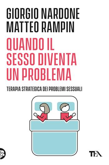 Quando il sesso diventa un problema. Terapia strategica dei problemi sessuali - Giorgio Nardone, Matteo Rampin - Libro TEA 2018, Varia best seller | Libraccio.it
