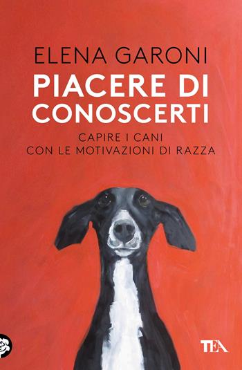 Piacere di conoscerti. Capire i cani con le motivazioni di razza - Elena Garoni - Libro TEA 2019, TEA Varia | Libraccio.it