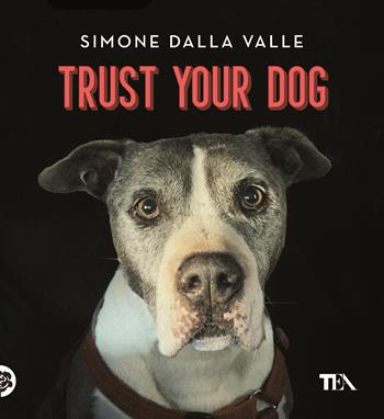 Trust your dog. Come costruire una relazione consapevole ed equilibrata con il proprio cane - Simone Dalla Valle - Libro TEA 2022, TEA Varia | Libraccio.it