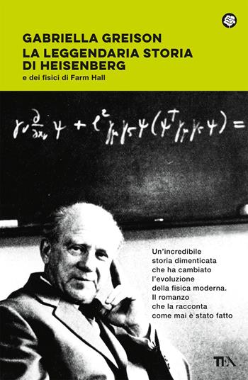 La leggendaria storia di Heisenberg e dei fisici di Farm Hall - Gabriella Greison - Libro TEA 2023, Narrativa best seller | Libraccio.it
