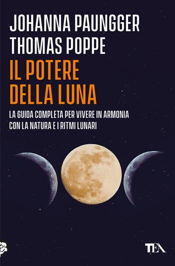 Il potere della luna. La guida completa per vivere in armonia con la natura e i ritmi lunari - Johanna Paungger, Thomas Poppe - Libro TEA 2024, Varia best seller | Libraccio.it