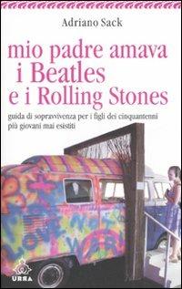 Mio padre amava i Beatles e i Rolling Stones. Guida di sopravvivenza per i figli dei cinquantenni più giovani mai esistiti - Adriano Sack - Libro Apogeo 2007, Urra | Libraccio.it