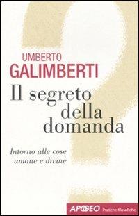 Il segreto della domanda. Intorno alle cose umane e divine - Umberto Galimberti - Libro Apogeo 2008, Pratiche filosofiche | Libraccio.it