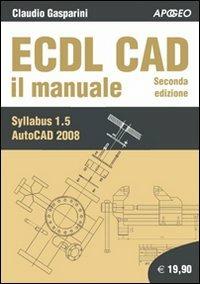 ECDL CAD. Il manuale - Claudio Gasparini - Libro Apogeo 2008 | Libraccio.it