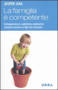 La famiglia è competente. Consapevolezza, autostima, autonomia: crescere insieme ai figli che crescono - Jesper Juul - Libro Apogeo 2009, Urra | Libraccio.it