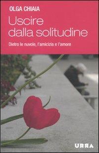 Uscire dalla solitudine. Dietro le nuvole, l'amicizia e l'amore - Olga Chiaia - Libro Apogeo 2010, Urra | Libraccio.it