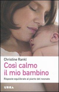 Così calmo il mio bambino. Risposte equilibrate al pianto del neonato - Christine Rankl - Libro Apogeo 2011, Urra | Libraccio.it