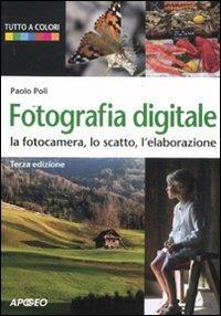 Fotografia digitale. La fotocamera, lo scatto, l'elaborazione - Paolo Poli - Libro Apogeo 2011, Guida completa | Libraccio.it