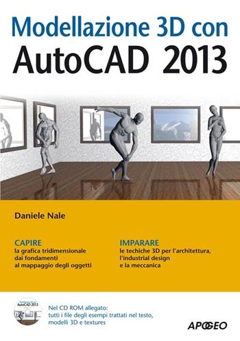 Modellazione 3D con AutoCAD 2013. Con CD-ROM - Daniele Nale - Libro Apogeo 2012, Guida completa | Libraccio.it