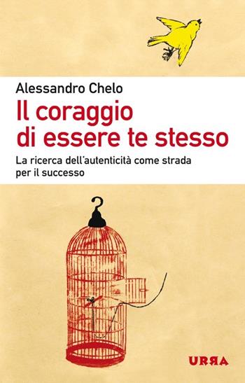 Il coraggio di essere te stesso. La ricerca dell'autenticità come strada per il successo - Alessandro Chelo - Libro Apogeo 2013, Urra | Libraccio.it