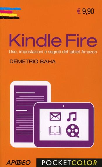 Kindle Fire. Uso, impostazioni e segreti del tablet Amazon - Demetrio Baha - Libro Apogeo 2013, Pocket color | Libraccio.it
