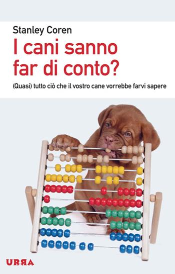 I cani sanno far di conto? (Quasi) tutto ciò che il vostro cane vorrebbe farvi sapere - Stanley Coren - Libro Apogeo 2014, Urra | Libraccio.it