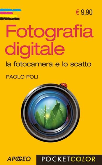 Fotografia digitale. La fotocamera e lo scatto - Paolo Poli - Libro Apogeo 2014, Pocket color | Libraccio.it