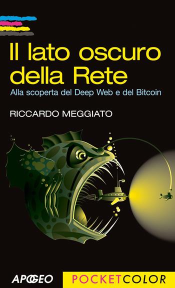 Il lato oscuro della rete. Alla scoperta del Deep Web e del Bitcoin - Riccardo Meggiato - Libro Apogeo 2014, Pocket color | Libraccio.it