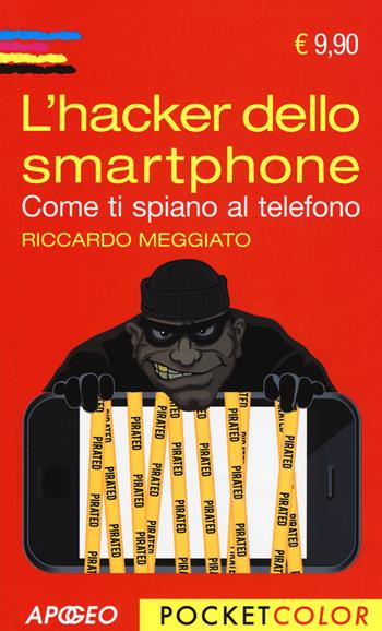 L' hacker dello smartphone. Come ti spiano al telefono - Riccardo Meggiato - Libro Apogeo 2015, Pocket color | Libraccio.it