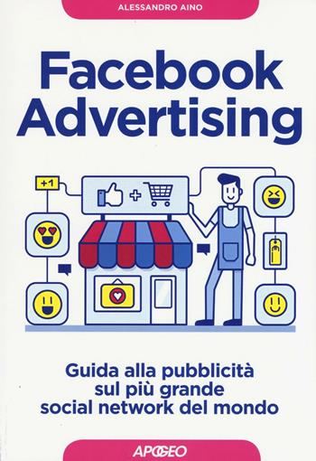 Facebook advertising. Guida alla pubblicità sul più grande social network del mondo - Alessandro Aino - Libro Apogeo 2016, Guida completa | Libraccio.it